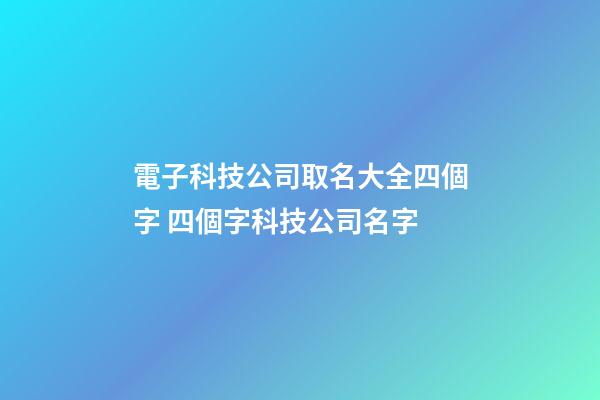 電子科技公司取名大全四個字 四個字科技公司名字-第1張-公司起名-玄機派